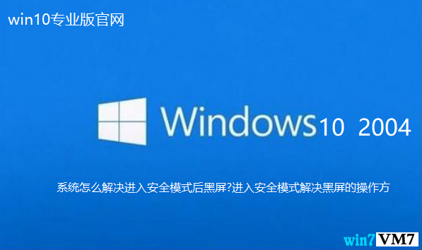 Win10 2004专业版系统怎么解决进入安全模式后黑屏?进入安全模式解决黑屏的操作方，