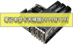 笔记本显卡天梯图2019年12月_12月最新笔记本显卡排行高清大图