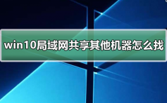 win10局域网体验共享其他机器怎么找_win10共享局域网其他机器怎