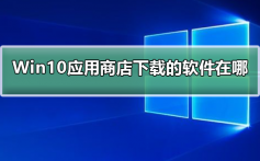 Windows10应用商店下载的软件在哪_Windows10应用商店下载的软件在哪