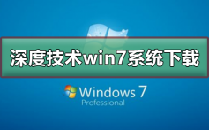 深度技术win7系统在哪下载_深度技术win7系统下载及安装教程