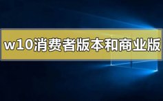 win10消费者版本和商业版本有什么区别_win10消费者版本和商业版