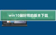 win10最好用的版本下载_win10最好用的版本下载及安装