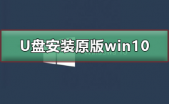 U盘如何安装原版win10系统_U盘安装原版win10系统教程