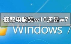 低配电脑装w10还是w7流畅的心得点评