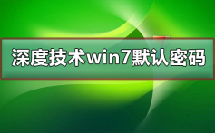 深度技术win7默认密码是多少_深度技术win7默认密码解答