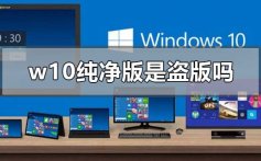 w10纯净版是盗版吗_w10纯净版介绍下载地址