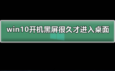 win10开机黑屏很久才进入桌面_win10黑屏很久才进入桌面的解决方