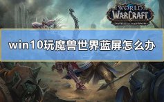 win10玩魔兽世界蓝屏怎么办_电脑玩魔兽世界蓝屏的解决教程