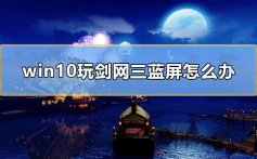 win10玩剑网三蓝屏怎么办_一玩剑网三就蓝屏win10解决教程