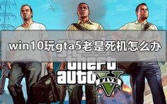 win10玩gta5老是死机怎么办_电脑玩gta5老是死机解决方法