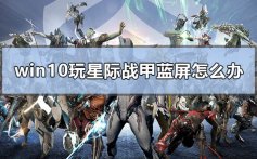 win10玩星际战甲蓝屏怎么办_电脑玩星际战甲蓝屏解决方法