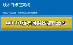 win10版本回退还能升级吗_win10版本回退还能升级吗解决方法