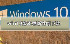 win10版本更新性能下降_win10版本更新性能下降解决方案