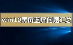 win10黑屏蓝屏常见问题汇总_win10黑屏蓝屏常见使用问题汇总