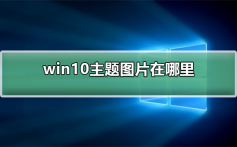 win10主题图片在哪里_win10主题图片在哪里详细介绍