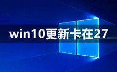 win10更新卡在27怎么办_win10更新卡在27解决教程