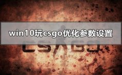 win10玩csgo怎么优化参数设置_电脑玩csgo顿卡优化教程