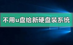 不用u盘怎么给新硬盘装系统_不用u盘给新硬盘装系统的步骤教程