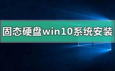 固态硬盘win10系统怎么安装_固态硬盘win10系统安装步骤教程