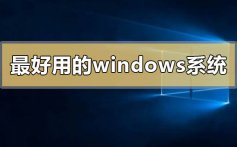 目前最好用的windows系统有哪些_目前最好用的windows系统下载介绍