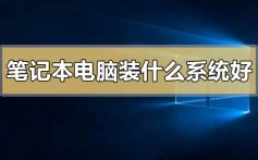 笔记本电脑装什么系统比较好_笔记本电脑装什么系统比较好的分