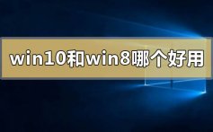 win10和win8系统哪个好用_win10和win8系统哪个好用的点评推荐