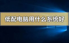 低配电脑用什么系统好_低配电脑用什么系统好的比较推荐