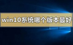 windows10系统哪个版本最好用_windows10系统最好用的版本推荐