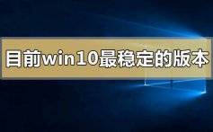 目前win10最稳定的版本2020有哪些_目前win10最稳定的版本2020推荐