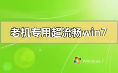 老机专用超流畅win7在哪下载_老机专用超流畅win7下载地址安装教