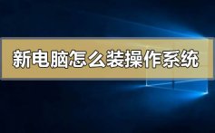 新电脑怎么装操作系统_新电脑装操作系统的方法步骤