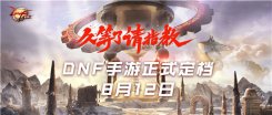 腾讯年度大作《地下城与勇士》手游重磅亮相 定档2020年8月12日